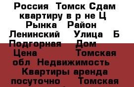 Россия, Томск Сдам квартиру в р-не Ц. Рынка › Район ­ Ленинский  › Улица ­ Б.Подгорная  › Дом ­ 57 › Цена ­ 1 300 - Томская обл. Недвижимость » Квартиры аренда посуточно   . Томская обл.